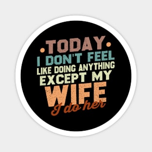 Today I Don't Feel Like Doing Anything Except My Wife / Funny Sarcastic Wife Saying Gift Idea Magnet